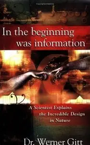 In the Beginning Was Information - A Scientist Explains the Incredible Design in Nature