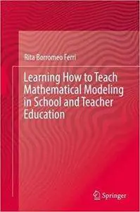 Learning How to Teach Mathematical Modeling in School and Teacher Education