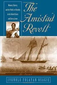 The Amistad Revolt: Memory, Slavery, and the Politics of Identity in the United States and Sierra Leone