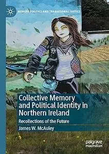 Collective Memory and Political Identity in Northern Ireland: Recollections of the Future