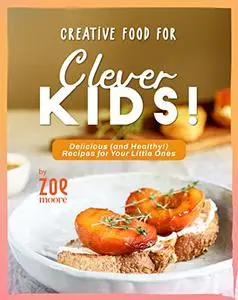 Creative Food for Clever Kids!: Delicious (and Healthy!) Food for Your Little Ones