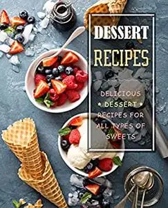 Dessert Recipes: Delicious Desserts for All Types of Sweets (2nd Edition)