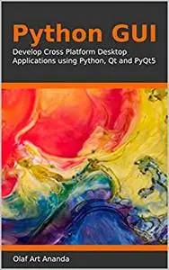 Python GUI: Develop Cross Platform Desktop Applications using Python, Qt and PyQt5