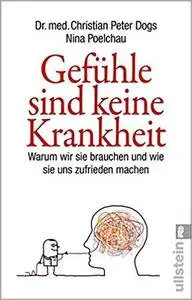 Gefuehle sind keine Krankheit: Warum wir sie brauchen und wie sie uns zufrieden machen