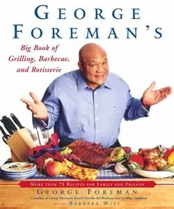 «George Foreman's Big Book of Grilling, Barbecue, and Rotisserie: More Than 75 Recipes for Family and Friends» by George