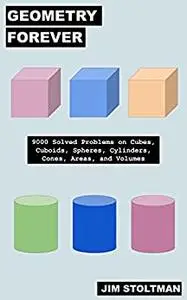 Geometry Forever: 9000 Solved Problems on Cubes, Cuboids, Spheres, Cylinders, Cones, Areas, and Volumes