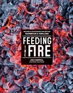 Feeding the Fire: Recipes and Strategies for Better Barbecue and Grilling