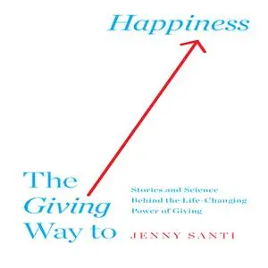 «The Giving Way to Happiness: Stories and Science Behind the Life-Changing Power of Giving» by Jenny Santi