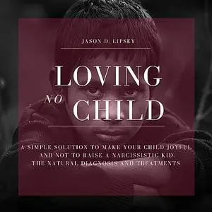 «No-Loving Child   A Simple Solution To Make Your Child Joyful And Not To Raise a Narcissistic Kid. The Natural Diagnosi