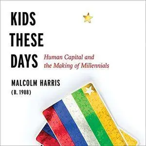 Kids These Days: Human Capital and the Making of Millennials [Audiobook]