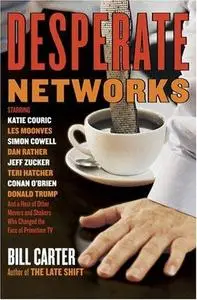 Desperate Networks : Starring Katie Couric Les Moonves Simon Cowell Dan Rather Jeff Zucker Teri Hatcher Conan O'Brien Donald Tr