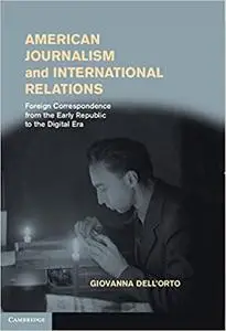 American Journalism and International Relations: Foreign Correspondence from the Early Republic to the Digital Era