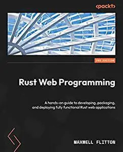 Rust Web Programming:  A hands-on guide to developing, packaging, and deploying fully functional Rust web applications (repost)