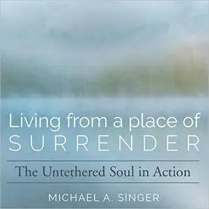 Living from a Place of Surrender: The Untethered Soul in Action [Audiobook]