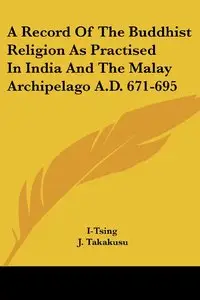 A Record Of The Buddhist Religion As Practised In India And The Malay Archipelago A.D. 671-695