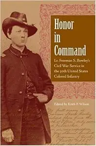 Honor in Command: Lt. Freeman S. Bowley's Civil War Service in the 30th United States Colored Infantry