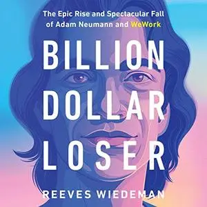 Billion Dollar Loser: The Epic Rise and Spectacular Fall of Adam Neumann and WeWork [Audiobook]