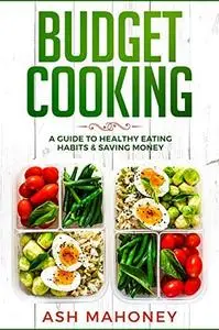 Budget Cooking: A Guide to Healthy Eating Habits & Saving Money