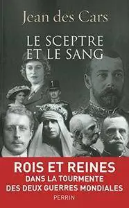 Jean des Cars, "Le sceptre et le sang : Rois et Reines dans la tourmente des deux guerres mondiales"