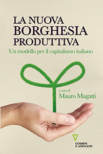 La nuova borghesia produttiva. Un modello per il capitalismo italiano - Mauro Magatti