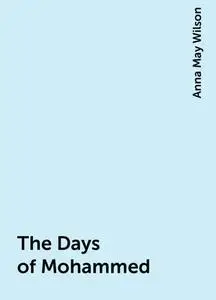 «The Days of Mohammed» by Anna May Wilson