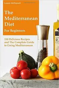 The Mediterranean Diet for Beginners: 110 Delicious Recipes and the Complete Guide to Going Mediterranean