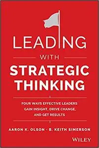 Leading with Strategic Thinking: Four Ways Effective Leaders Gain Insight, Drive Change, and Get Results