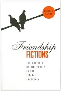 Friendship Fictions: The Rhetoric of Citizenship in the Liberal Imaginary (repost)