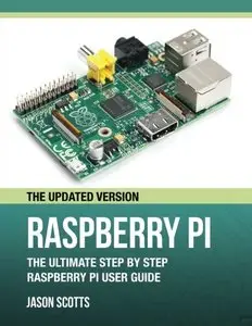 Raspberry Pi: The Ultimate Step by Step Raspberry Pi User Guide (The Updated Version)