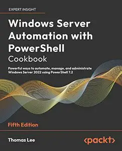 Windows Server Automation with PowerShell Cookbook: Powerful ways to automate, manage & administrate Windows Server, 5th Editio