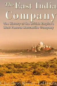 The East India Company: The History of the British Empire’s Most Famous Mercantile Company