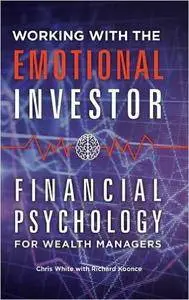 Chris White, Richard Koonce - Working with the Emotional Investor: Financial Psychology for Wealth Managers