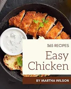 365 Easy Chicken Recipes: Unlocking Appetizing Recipes in The Best Easy Chicken Cookbook!