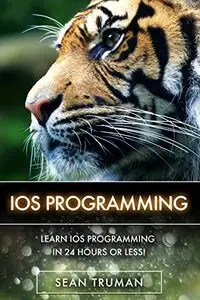 iOS: Quick and Easy Guide to App Development with iOS Programming in 24 Hours or Less!
