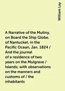 «A Narrative of the Mutiny, on Board the Ship Globe, of Nantucket, in the Pacific Ocean, Jan. 1824 / And the journal of