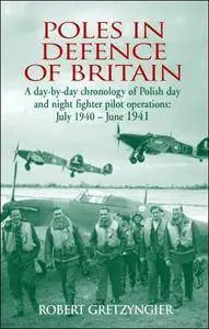 Poles in Defence of Britain: A Day-by-Day Chronology of Polish Day and Night Fighter Pilot Operations: July 1940 - June 1941