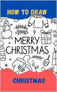 How To Draw Christmas For Kids: Easy and Simple Step-by-Step Guide Book to Draw christmas stuff for kids 8-12