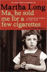 Ma, He Sold Me for a Few Cigarettes: A Memoir of Dublin in the 1950s by Martha Long