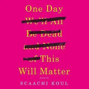 One Day We'll All Be Dead and None of This Will Matter: Essays [Audiobook]