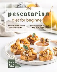 The Pescatarian Diet for Beginners: Fin-Tastic Seafood and Vegetarian Recipes for a Better and Healthier Life!