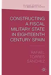 Constructing a Fiscal Military State in Eighteenth Century Spain