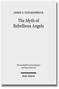 The Myth of Rebellious Angels: Studies in Second Temple Judaism and New Testament Texts