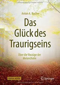 Das Glück des Traurigseins: Über die Vorzüge der Melancholie