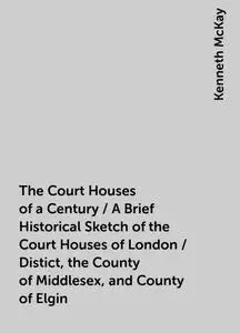 «The Court Houses of a Century / A Brief Historical Sketch of the Court Houses of London / Distict, the County of Middle