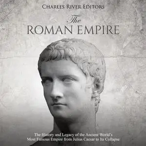 The Roman Empire: The History and Legacy of Ancient World’s Most Famous Empire from Julius Caesar to Its Collapse [Audiobook]