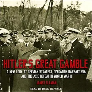 Hitler's Great Gamble: A New Look at German Strategy, Operation Barbarossa, and the Axis Defeat in World War II [Audiobook]