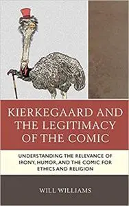 Kierkegaard and the Legitimacy of the Comic: Understanding the Relevance of Irony, Humor, and the Comic for Ethics and Religion