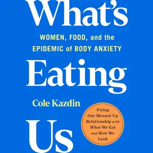 What's Eating Us: Women, Food, and the Epidemic of Body Anxiety