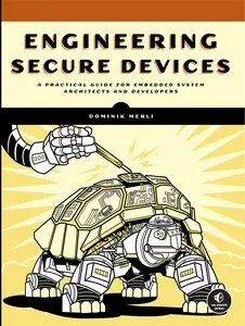 Engineering Secure Devices: A Practical Guide for Embedded System Architects and Developers