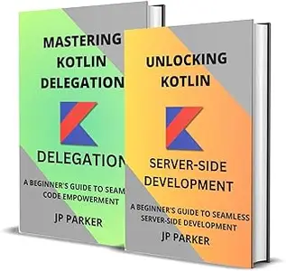 KOTLIN FOR SERVER-SIDE DEVELOPMENT AND KOTLIN DELEGATION - 2 BOOKS IN 1